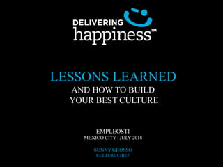 LESSONS LEARNED
AND HOW TO BUILD
YOUR BEST CULTURE
EMPLEOSTI
MEXICO CITY | JULY 2018
SUNNY GROSSO
CULTURE CHIEF
 