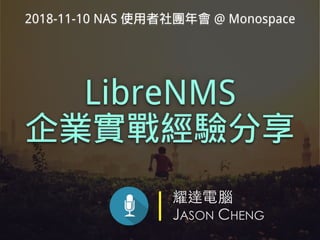 耀達電腦
JASON CHENG
LibreNMS
企業實戰經驗分享
2018-11-10 NAS 使用者社團年會 @ Monospace
 