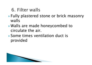 Fully plastered stone or brick masonry
walls
Walls are made honeycombed to
circulate the air.circulate the air.
Some times ventilation duct is
provided
 