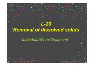 L-20
Removal of dissolved solids
L-20
Removal of dissolved solids
Industrial Waste Treatment
 