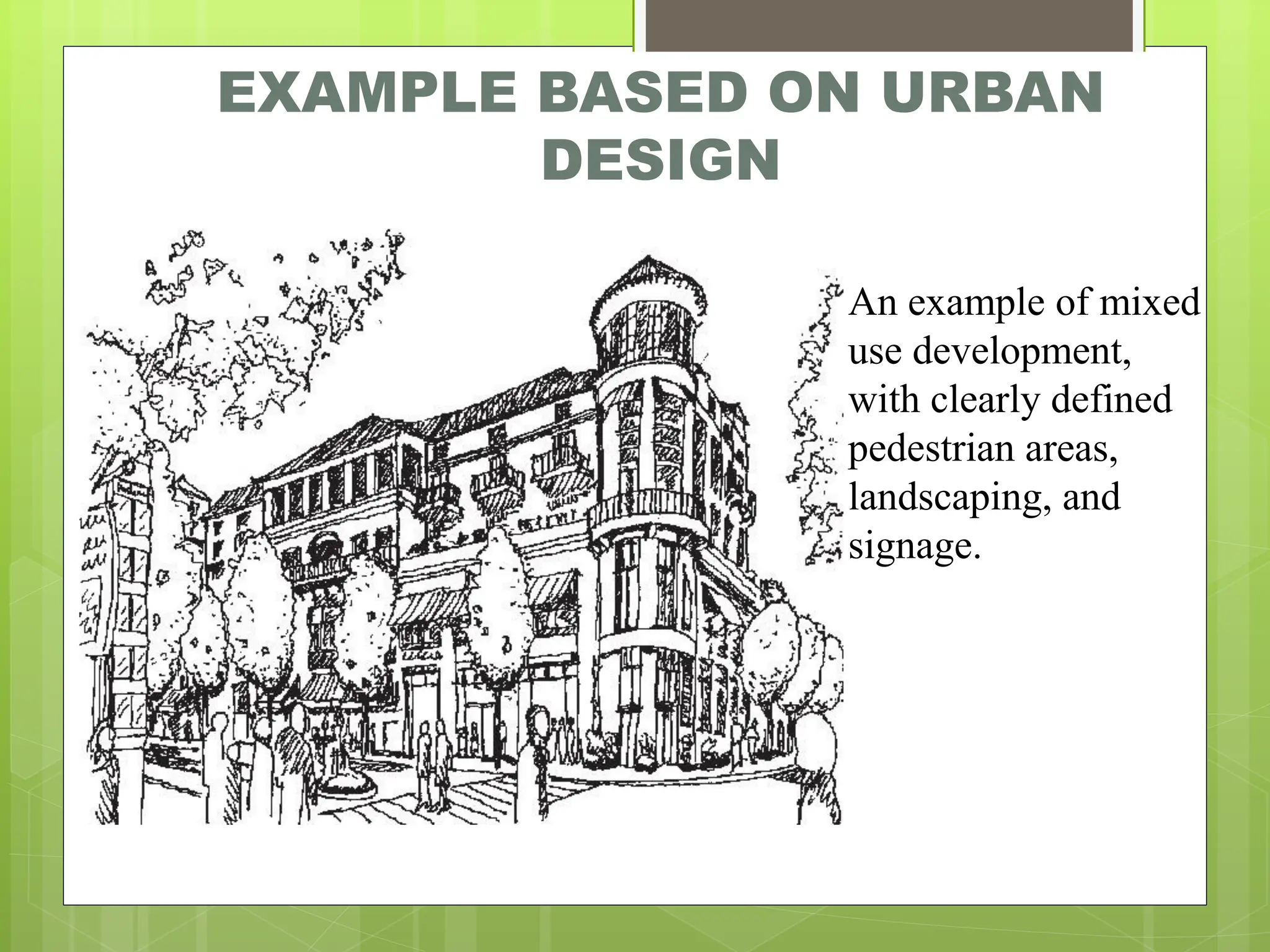 EXAMPLE BASED ON URBAN
DESIGN
An example of mixed
use development,
with clearly defined
pedestrian areas,
landscaping, and
signage.
 
