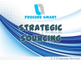 Procure Smart


Strategic
Sourcing

           L-1 Corporate Services
 