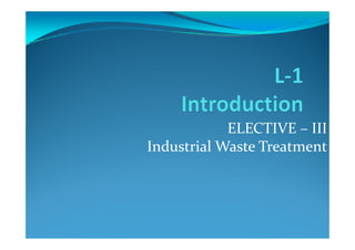 ELECTIVE – IIIELECTIVE – III
Industrial Waste Treatment
 