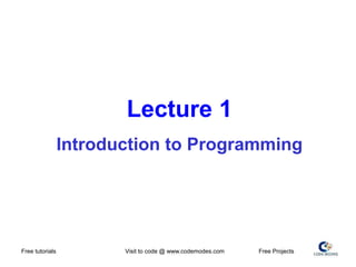 Lecture 1
Introduction to Programming
Free tutorials Visit to code @ www.codemodes.com Free Projects
 