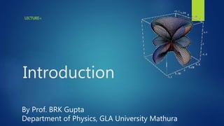 Introduction
LECTURE-1
By Prof. BRK Gupta
Department of Physics, GLA University Mathura
 