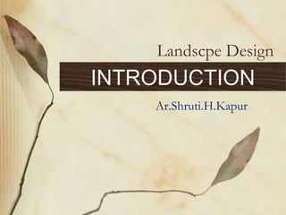 Landscpe Design
Ar.Shruti.H.Kapur
INTRODUCTION
 