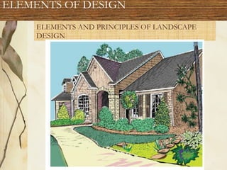 ELEMENTS AND PRINCIPLES OF LANDSCAPE
DESIGN
ELEMENTS OF DESIGN
 