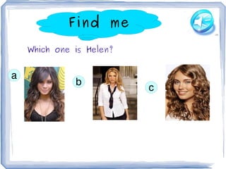 Find me

    Which one is Helen?


a
              b
                              c




                           
 