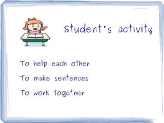 Student's activity


    To help each other

    To make sentences

    To work together

                     
 