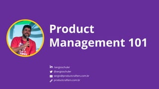 Product
Management 101
/sergioschuler
@sergioschuler
sergio@productcrafters.com.br
productcrafters.com.br
 