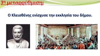 Ο Κλεισθένης ενίσχυσε την εκκλησία του δήμου.
3η μεταρρύθμιση:
 