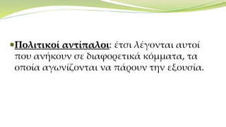 Πολιτικοί αντίπαλοι: έτσι λέγονται αυτοί
που ανήκουν σε διαφορετικά κόμματα, τα
οποία αγωνίζονται να πάρουν την εξουσία.
 