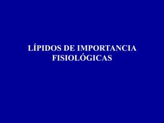 LÍPIDOS DE IMPORTANCIA
FISIOLÓGICAS
 