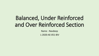 Balanced, Under Reinforced
and Over Reinforced Section
Name - Navdeep
L-2020-AE-051-BIV
 