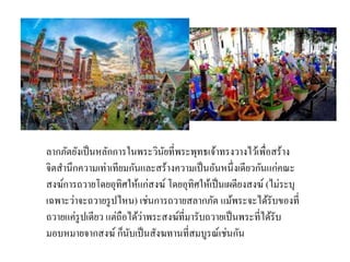 ลากภัตยังเป็นหลักการในพระวินัยที่พระพุทธเจ้าทรงวางไว้เพื่อสร้าง
จิตสานึกความเท่าเทียมกันและสร้างความเป็นอันหนึ่งเดียวกันแก่คณะ
สงฆ์การถวายโดยอุทิศให้แก่สงฆ์ โดยอุทิศให้เป็นเผดียงสงฆ์ (ไม่ระบุ
เฉพาะว่าจะถวายรูปไหน) เช่นการถวายสลากภัต แม้พระจะได้รับของที่
ถวายแค่รูปเดียว แต่ถือได้ว่าพระสงฆ์ที่มารับถวายเป็นพระที่ได้รับ
มอบหมายจากสงฆ์ ก็นับเป็นสังฆทานที่สมบูรณ์เช่นกัน
 