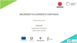MICRORETI IN CORRENTE CONTINUA
“Grid 2.0”
Luigi Martines, CEO Onda Più
Marco Ferraro, CNR ITAE
24 Settembre 2021
 