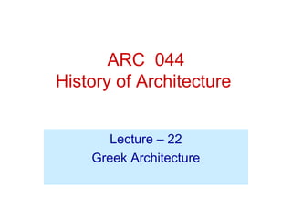 ARC 044
History of Architecture
Lecture – 22
Greek Architecture
 