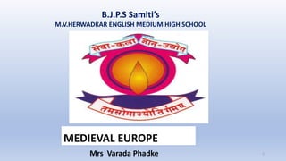 B.J.P.S Samiti’s
M.V.HERWADKAR ENGLISH MEDIUM HIGH SCHOOL
Program:
Semester:
Course: NAME OF THE COURSE
1
MEDIEVAL EUROPE
Mrs Varada Phadke
 