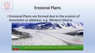 Erosional Plains
• Erosional Plains are formed due to the erosion of
mountains or plateaus, e.g. Western Siberia.
M.V.HERWADKAR ENGLISH MEDIUM SCHOOL 40
 