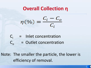 Ci
Co

= Inlet concentration
= Outlet concentration

Note: The smaller the particle, the lower is
efficiency of removal.

 