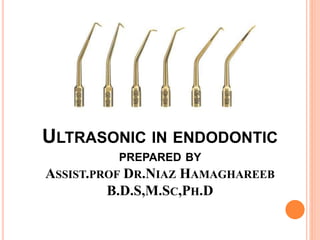 ULTRASONIC IN ENDODONTIC
PREPARED BY
ASSIST.PROF DR.NIAZ HAMAGHAREEB
B.D.S,M.SC,PH.D
 