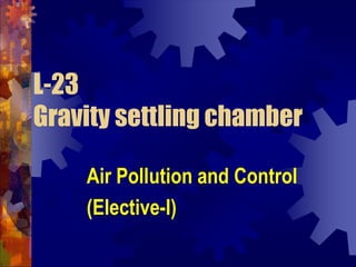 L-23
Gravity settling chamber
Air Pollution and Control
(Elective-I)

 