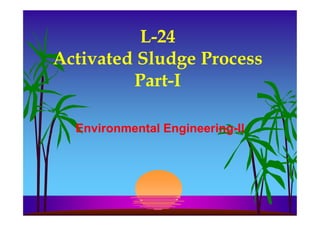 L-24
Activated Sludge Process
Part-I
Environmental Engineering-II
 
