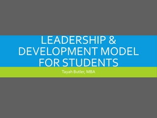 LEADERSHIP &
DEVELOPMENT MODEL
FOR STUDENTS
Tayah Butler, MBA
 