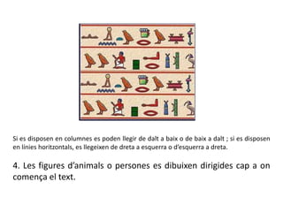 Si es disposen en columnes es poden llegir de dalt a baix o de baix a dalt ; si es disposen
en línies horitzontals, es llegeixen de dreta a esquerra o d’esquerra a dreta.
4. Les figures d’animals o persones es dibuixen dirigides cap a on
comença el text.
 