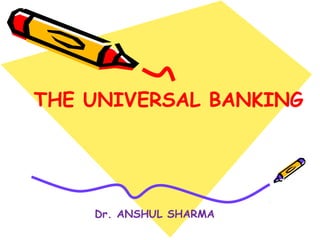 THE UNIVERSAL BANKING
Dr. ANSHUL SHARMA
 