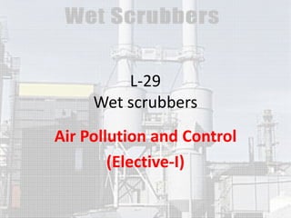 L-29
Wet scrubbers
Air Pollution and Control
(Elective-I)

 