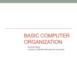 BASIC COMPUTER
ORGANIZATION
Avishek Bose
Lecturer, Daffodil International University
 