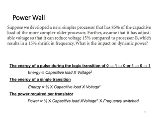51
Energy ∝ Capacitive load X Voltage2
Energy ∝ ½ X Capacitive load X Voltage2
Power ∝ ½ X Capacitive load XVoltage2 X Frequency switched
The power required per transistor
The energy of a single transition
The energy of a pulse during the logic transition of 0 → 1 → 0 or 1 → 0 → 1
Power Wall
 