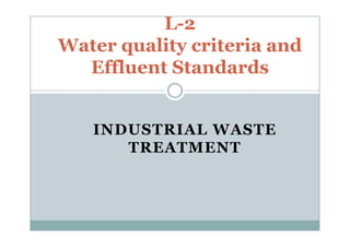 INDUSTRIAL WASTE
L-2
Water quality criteria and
Effluent Standards
INDUSTRIAL WASTE
TREATMENT
 