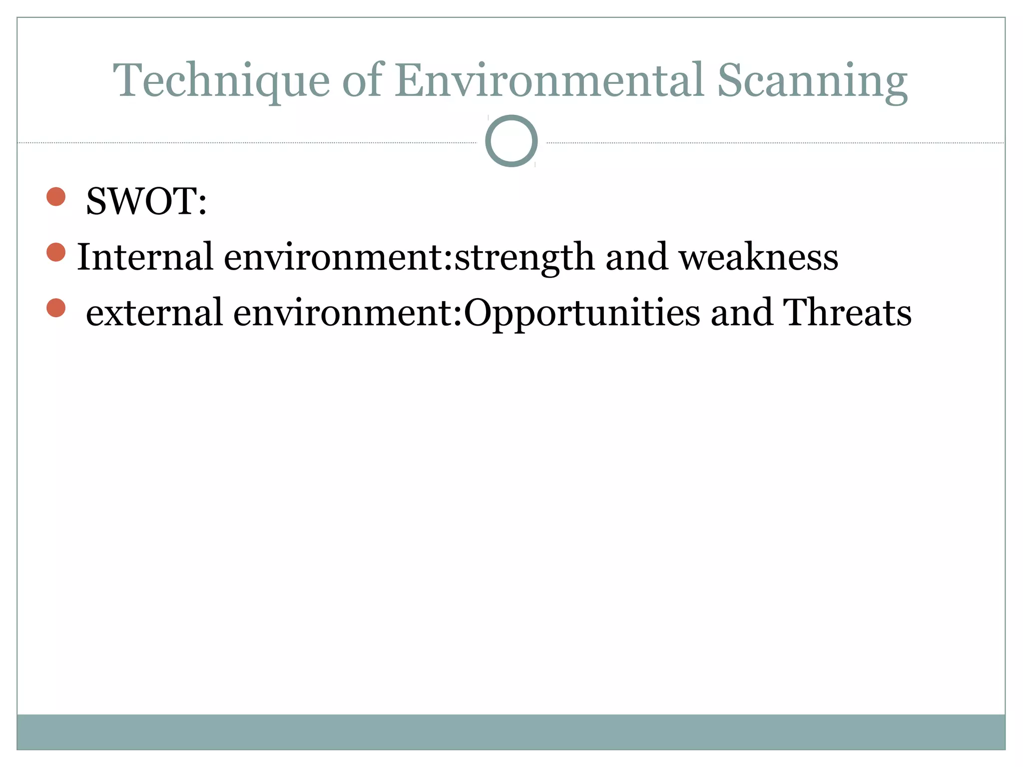 Technique of Environmental Scanning
 SWOT:
Internal environment:strength and weakness
 external environment:Opportunities and Threats
 