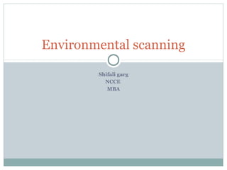 Shifali garg
NCCE
MBA
Environmental scanning
 