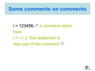 Some comments on comments
i = 123456; /* a comment starts
here
i = i + 2; this statement is
also part of the comment */
 