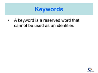 Keywords
• A keyword is a reserved word that
cannot be used as an identifier.
 