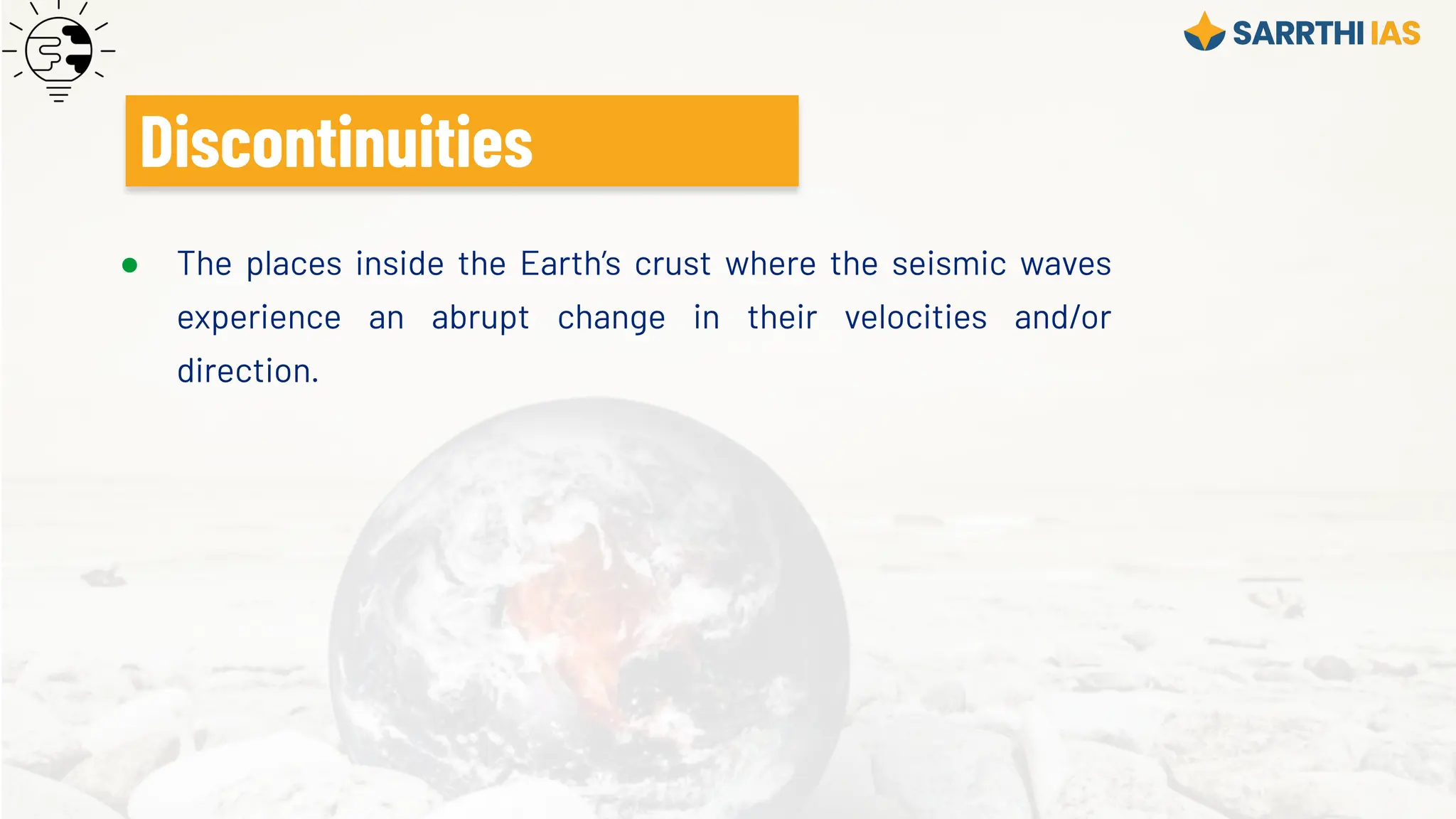 ● The places inside the Earth’s crust where the seismic waves
experience an abrupt change in their velocities and/or
direction.
Discontinuities
 