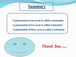 Summary
•A polynomial of one term is called a monomial.
•A polynomial of two term is called a binomial.
•A polynomial of three term is called a trinomial.
Thank You…..
 
