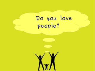 Do you love
    people?




        
 