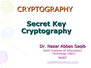 CRYPTOGRAPHYCRYPTOGRAPHY
Dr. Nazar Abbas SaqibDr. Nazar Abbas Saqib
NUST Institute Of Information
Technology (NIIT)
NUST
na0846@yahoo.com
Secret KeySecret Key
CryptographyCryptography
 
