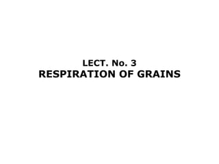LECT. No. 3
RESPIRATION OF GRAINS
 