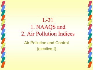 L-31
1. NAAQS and
2. Air Pollution Indices
Air Pollution and Control
(elective(elective-I)

 