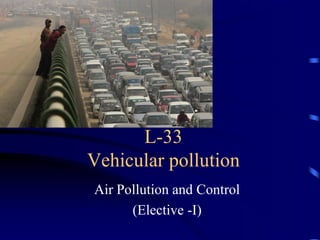L-33
Vehicular pollution
Air Pollution and Control
(Elective -I)

 