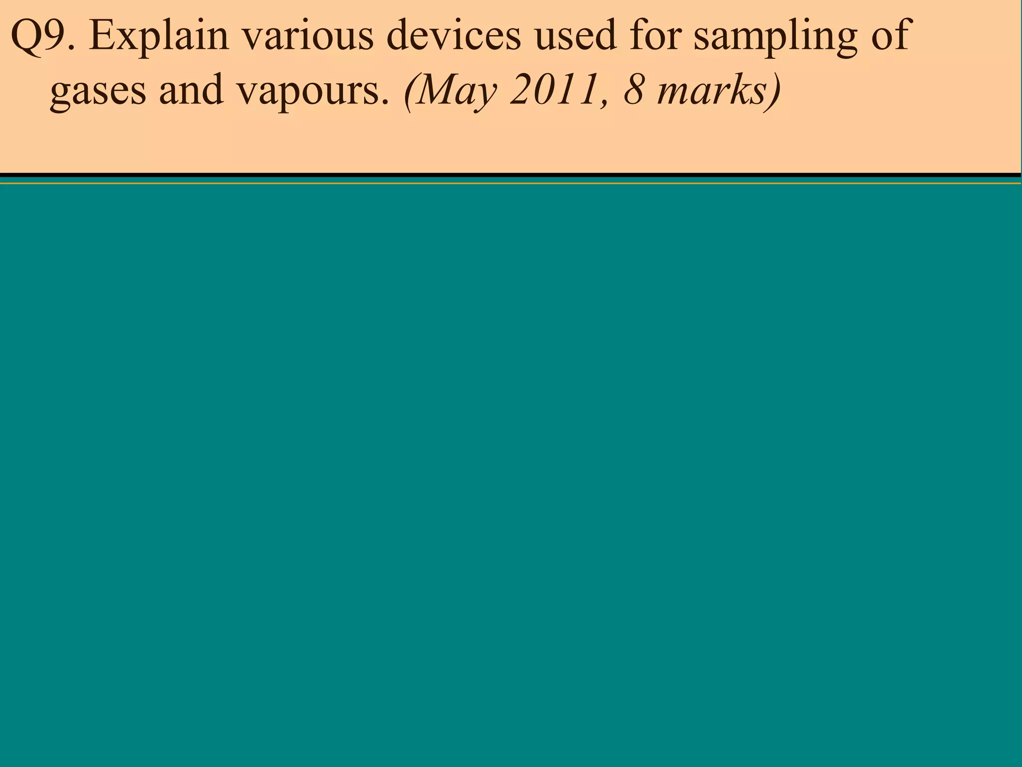 Q9. Explain various devices used for sampling of
gases and vapours. (May 2011, 8 marks)

 