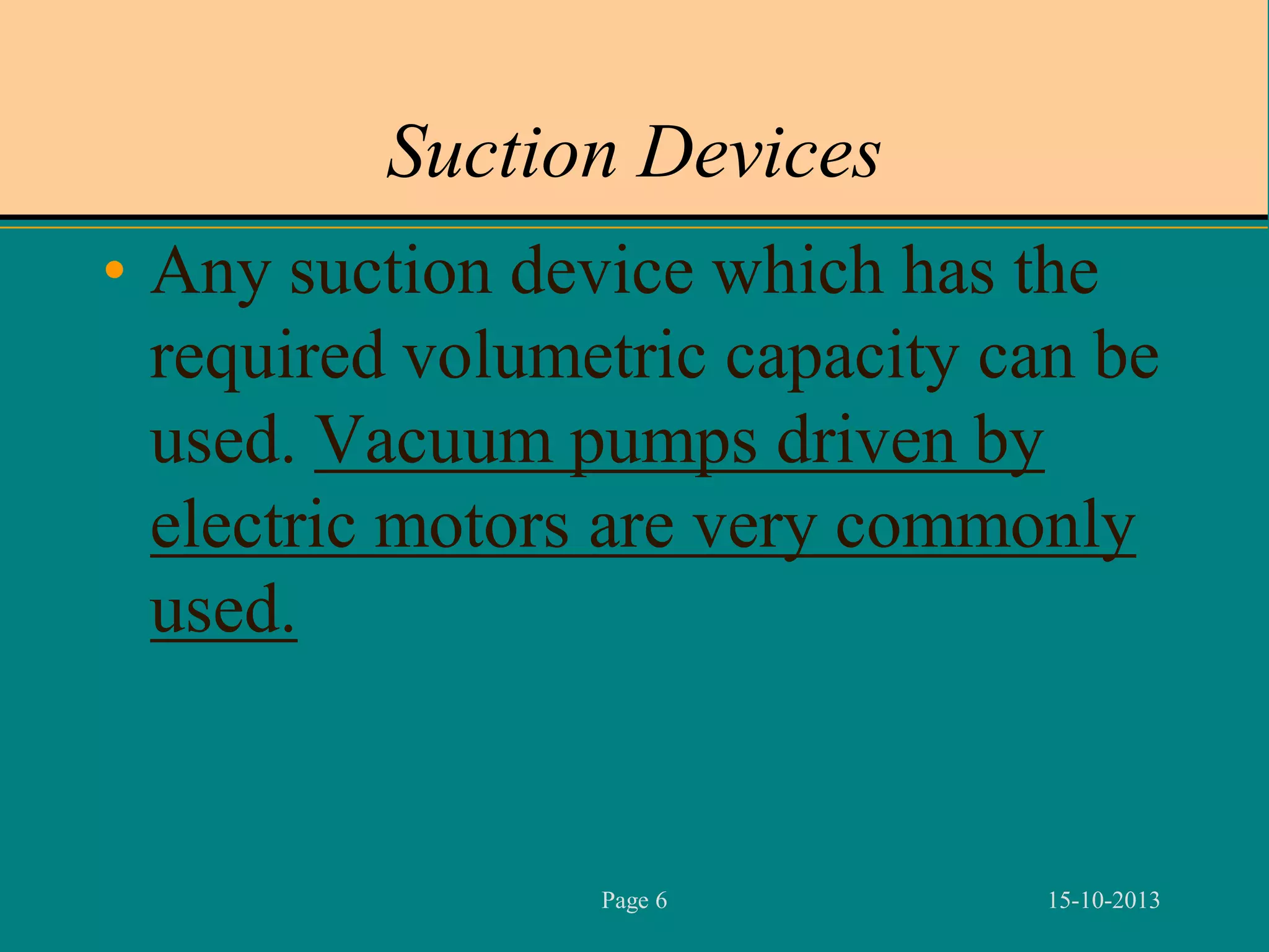Suction Devices
• Any suction device which has the
required volumetric capacity can be
used. Vacuum pumps driven by
electric motors are very commonly
used.

Page 6

15-10-2013

 