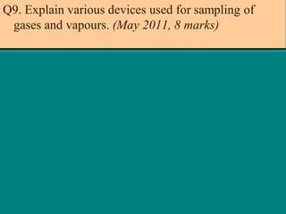 Q9. Explain various devices used for sampling of
gases and vapours. (May 2011, 8 marks)

 