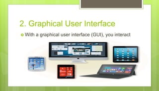 2. Graphical User Interface
 With a graphical user interface (GUI), you interact
with menus and visual images
 