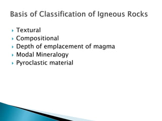  Textural
 Compositional
 Depth of emplacement of magma
 Modal Mineralogy
 Pyroclastic material
 